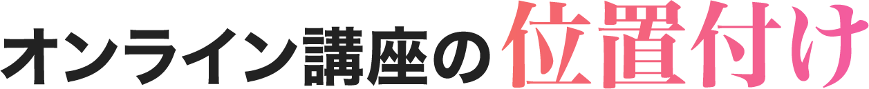オンライン講座の位置付け
